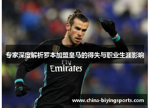 专家深度解析罗本加盟皇马的得失与职业生涯影响