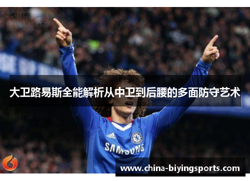 大卫路易斯全能解析从中卫到后腰的多面防守艺术