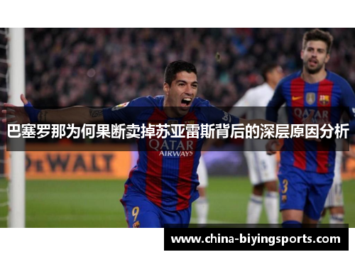巴塞罗那为何果断卖掉苏亚雷斯背后的深层原因分析 巴塞罗那为何果断卖掉苏亚雷斯背后的深层原因分析