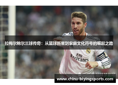 拉梅尔鲍尔三球传奇:从篮球新星到家庭文化符号的崛起之路 拉梅尔鲍尔三球传奇:从篮球新星到家庭文化符号的崛起之路