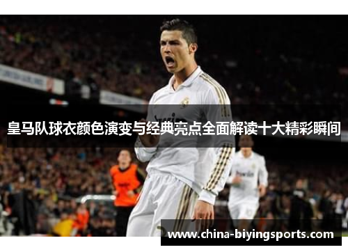 皇马队球衣颜色演变与经典亮点全面解读十大精彩瞬间