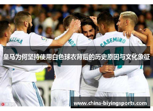 皇马为何坚持使用白色球衣背后的历史原因与文化象征