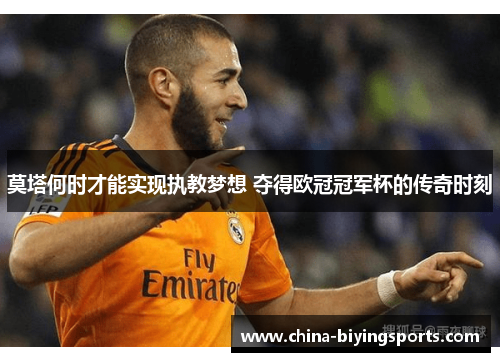 莫塔何时才能实现执教梦想 夺得欧冠冠军杯的传奇时刻 莫塔何时才能实现执教梦想 夺得欧冠冠军杯的传奇时刻