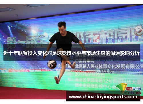 近十年联赛投入变化对足球竞技水平与市场生态的深远影响分析 近十年联赛投入变化对足球竞技水平与市场生态的深远影响分析