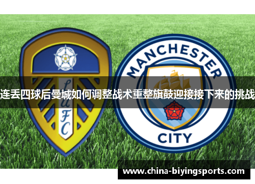 连丢四球后曼城如何调整战术重整旗鼓迎接接下来的挑战 连丢四球后曼城如何调整战术重整旗鼓迎接接下来的挑战