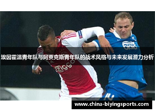 埃因霍温青年队与阿贾克斯青年队的战术风格与未来发展潜力分析 埃因霍温青年队与阿贾克斯青年队的战术风格与未来发展潜力分析