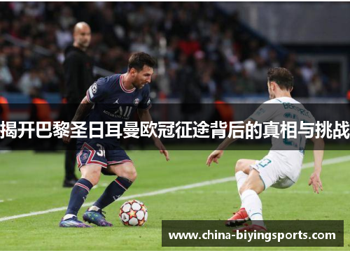揭开巴黎圣日耳曼欧冠征途背后的真相与挑战 揭开巴黎圣日耳曼欧冠征途背后的真相与挑战