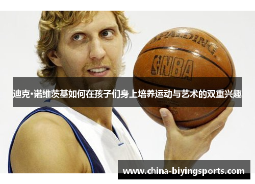 迪克·诺维茨基如何在孩子们身上培养运动与艺术的双重兴趣