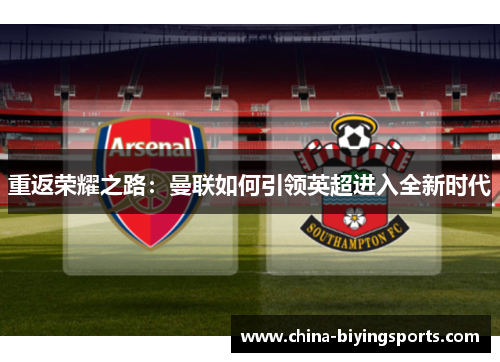 重返荣耀之路：曼联如何引领英超进入全新时代