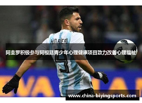 阿圭罗积极参与阿根廷青少年心理健康项目致力改善心理福祉