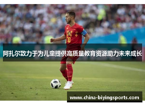 阿扎尔致力于为儿童提供高质量教育资源助力未来成长