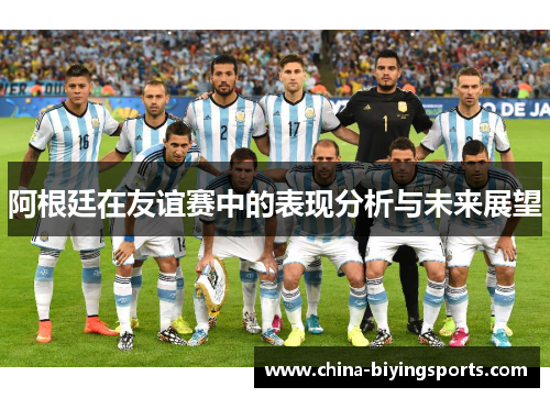 阿根廷在友谊赛中的表现分析与未来展望