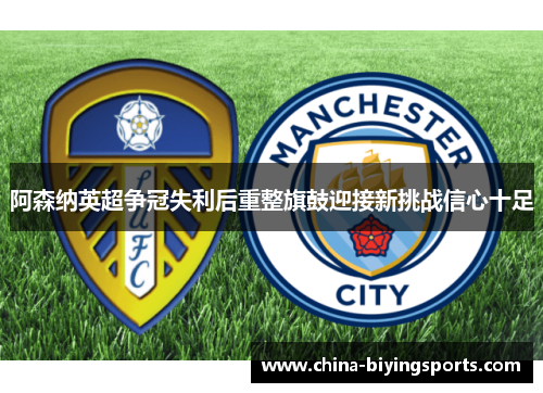 阿森纳英超争冠失利后重整旗鼓迎接新挑战信心十足