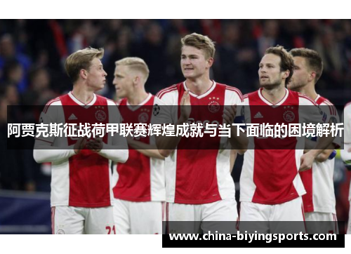 阿贾克斯征战荷甲联赛辉煌成就与当下面临的困境解析