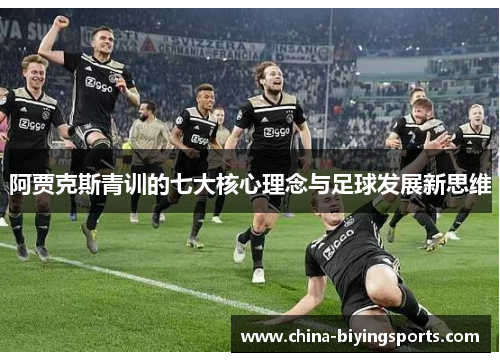 阿贾克斯青训的七大核心理念与足球发展新思维 阿贾克斯青训的七大核心理念与足球发展新思维