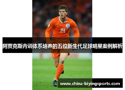 阿贾克斯青训体系培养的五位新生代足球明星案例解析