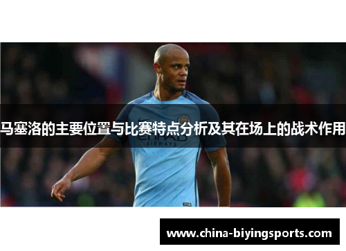 马塞洛的主要位置与比赛特点分析及其在场上的战术作用 马塞洛的主要位置与比赛特点分析及其在场上的战术作用