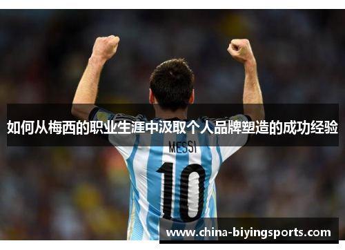 如何从梅西的职业生涯中汲取个人品牌塑造的成功经验